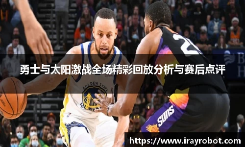 勇士与太阳激战全场精彩回放分析与赛后点评