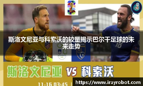 斯洛文尼亚与科索沃的较量揭示巴尔干足球的未来走势